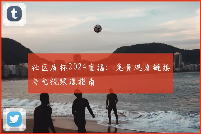 社区盾杯2024直播：免费观看链接与电视频道指南