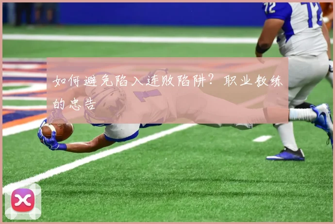 如何避免陷入连败陷阱?职业教练的忠告