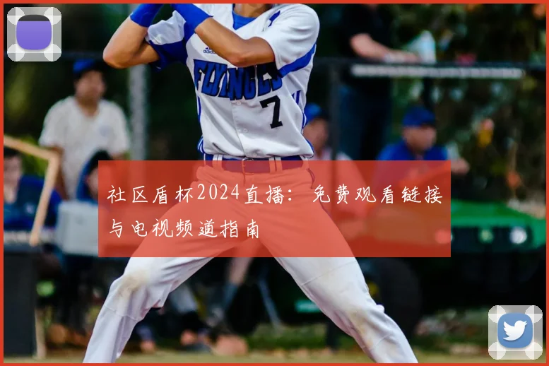 社区盾杯2024直播：免费观看链接与电视频道指南