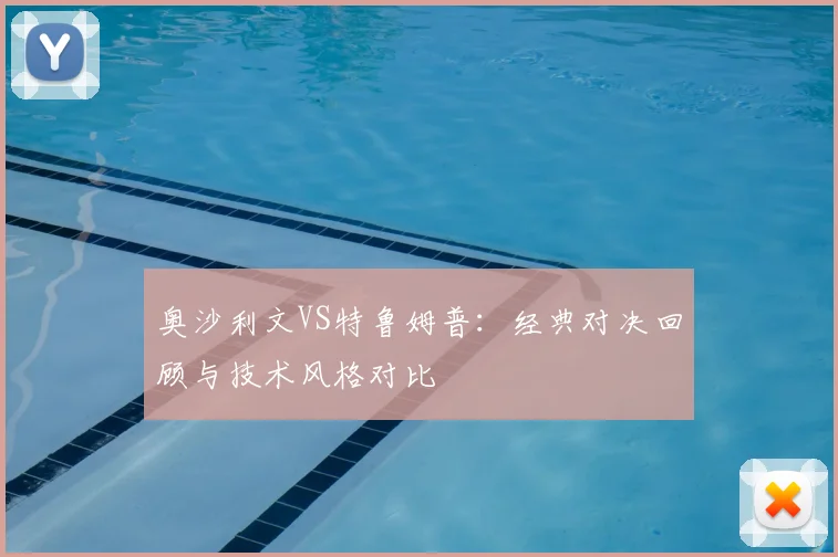 奥沙利文VS特鲁姆普：经典对决回顾与技术风格对比