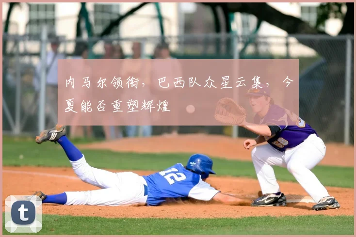 内马尔领衔，巴西队众星云集，今夏能否重塑辉煌