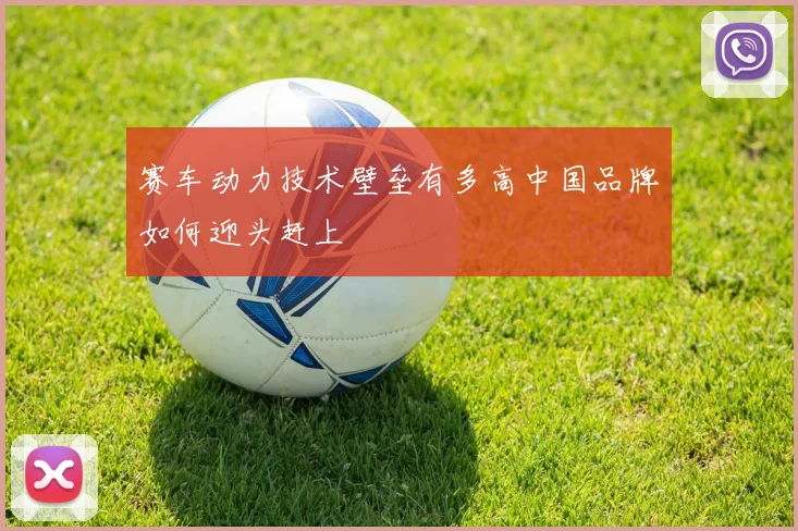 赛车动力技术壁垒有多高中国品牌如何迎头赶上