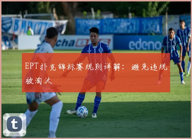 EPT扑克锦标赛规则详解:避免违规被淘汰