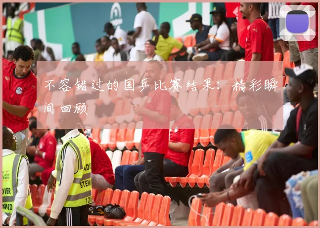 不容错过的国乒比赛结果：精彩瞬间回顾