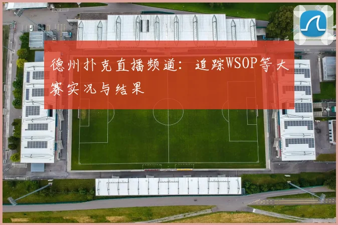 德州扑克直播频道:追踪WSOP等大赛实况与结果