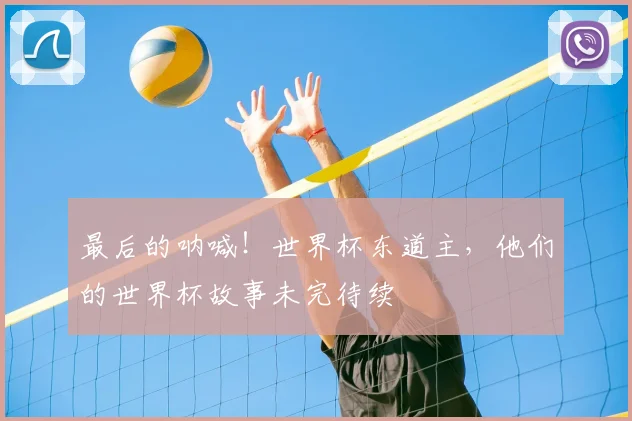 最后的呐喊！世界杯东道主，他们的世界杯故事未完待续