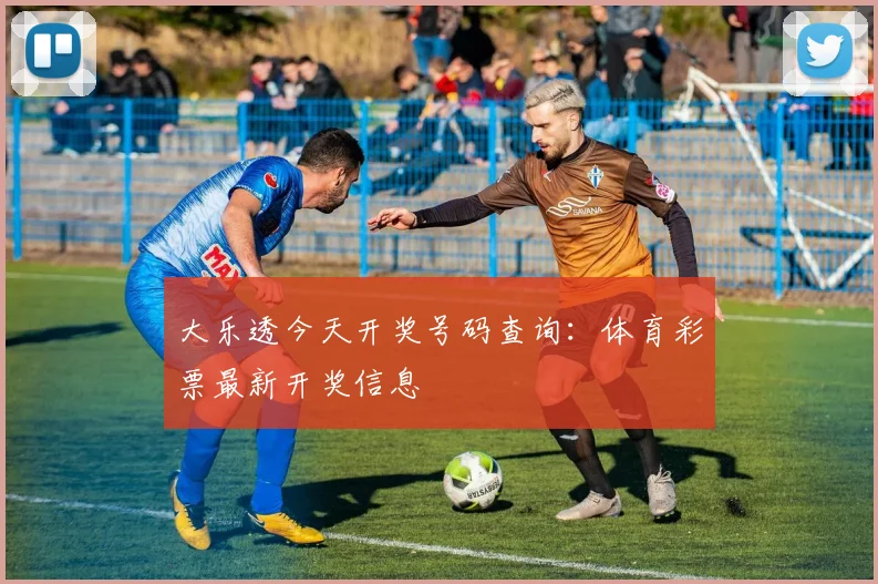 大乐透今天开奖号码查询：体育彩票最新开奖信息
