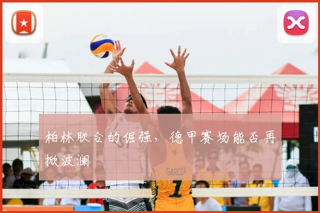 柏林联合的倔强，德甲赛场能否再掀波澜