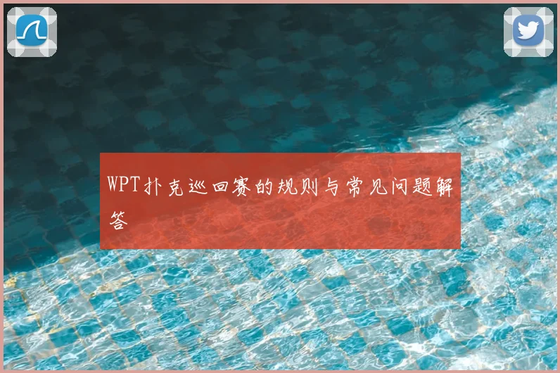 WPT扑克巡回赛的规则与常见问题解答