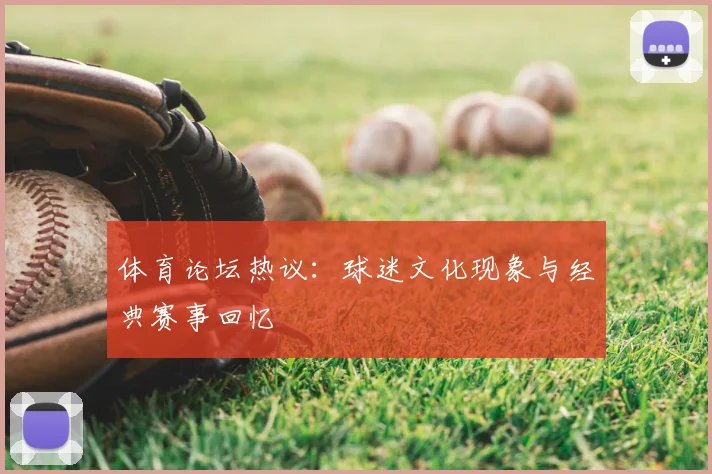 体育论坛热议:球迷文化现象与经典赛事回忆