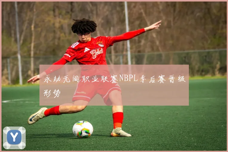 永劫无间职业联赛NBPL季后赛晋级形势