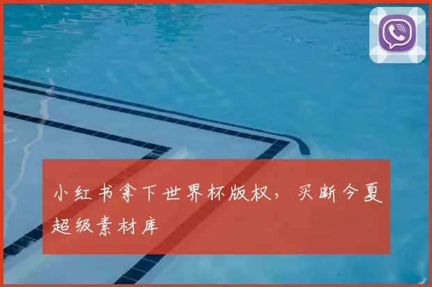 小红书拿下世界杯版权,买断今夏超级素材库