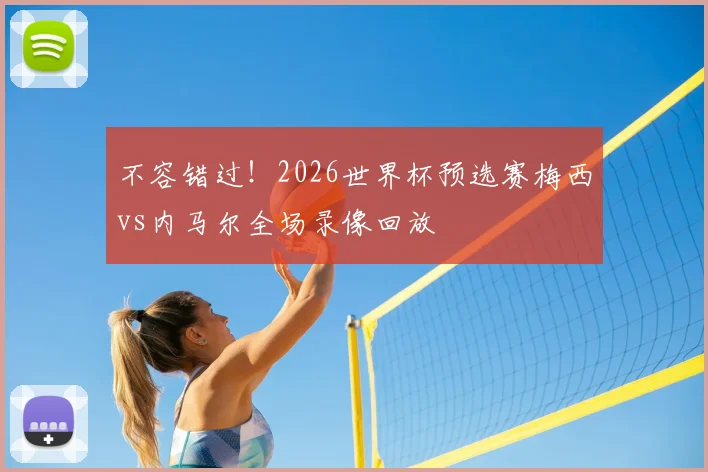 不容错过!2026世界杯预选赛梅西vs内马尔全场录像回放