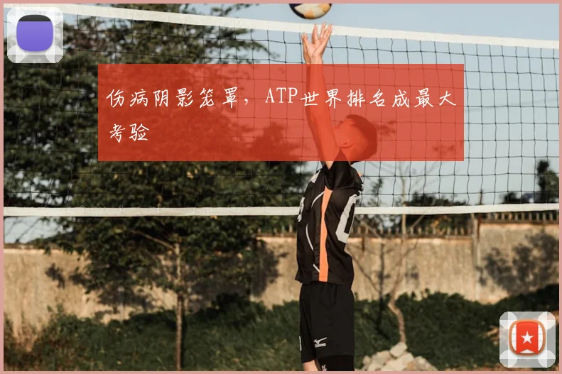 伤病阴影笼罩，ATP世界排名成最大考验