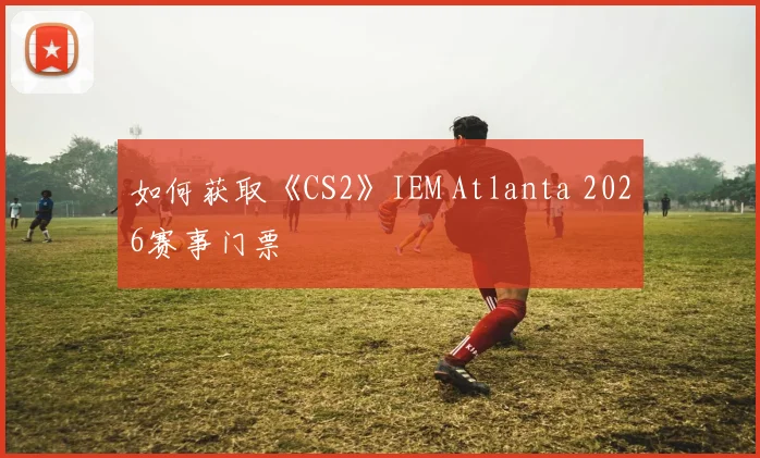 如何获取《CS2》IEM Atlanta 2026赛事门票