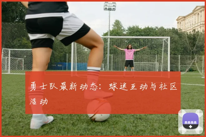 勇士队最新动态：球迷互动与社区活动