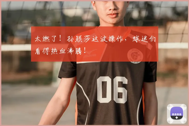 太燃了!孙颖莎这波操作,球迷们看得热血沸腾!