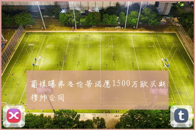 葡媒曝弗洛伦蒂诺愿1500万欧买断穆帅合同