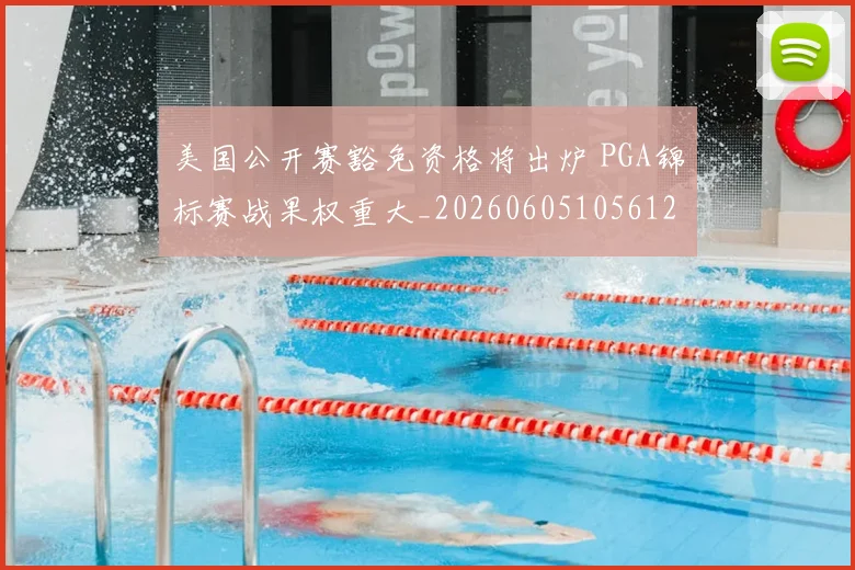美国公开赛豁免资格将出炉 PGA锦标赛战果权重大_20260605105612