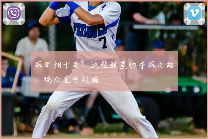 冠军相十足！这位新星的夺冠之路，观众直呼过瘾