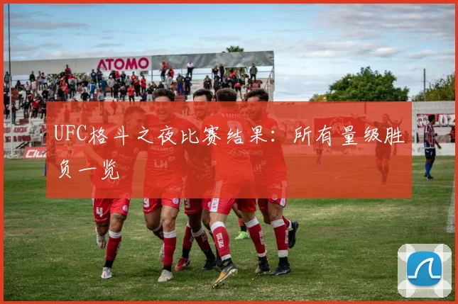 UFC格斗之夜比赛结果：所有量级胜负一览
