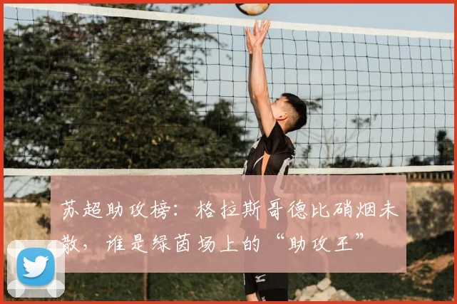 苏超助攻榜:格拉斯哥德比硝烟未散,谁是绿茵场上的“助攻王”