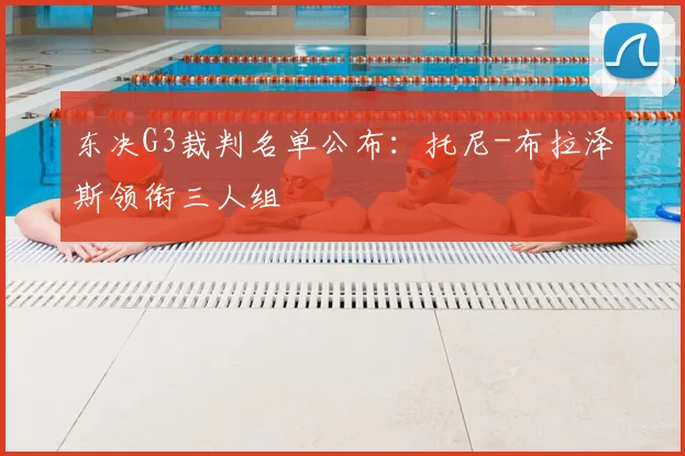 东决G3裁判名单公布:托尼-布拉泽斯领衔三人组