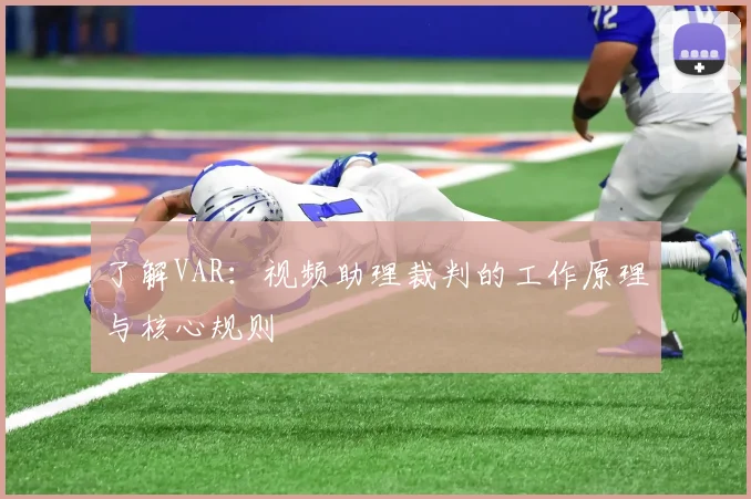 了解VAR:视频助理裁判的工作原理与核心规则