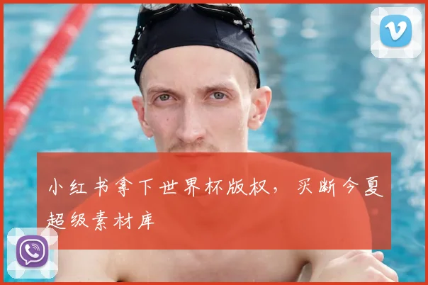 小红书拿下世界杯版权，买断今夏超级素材库