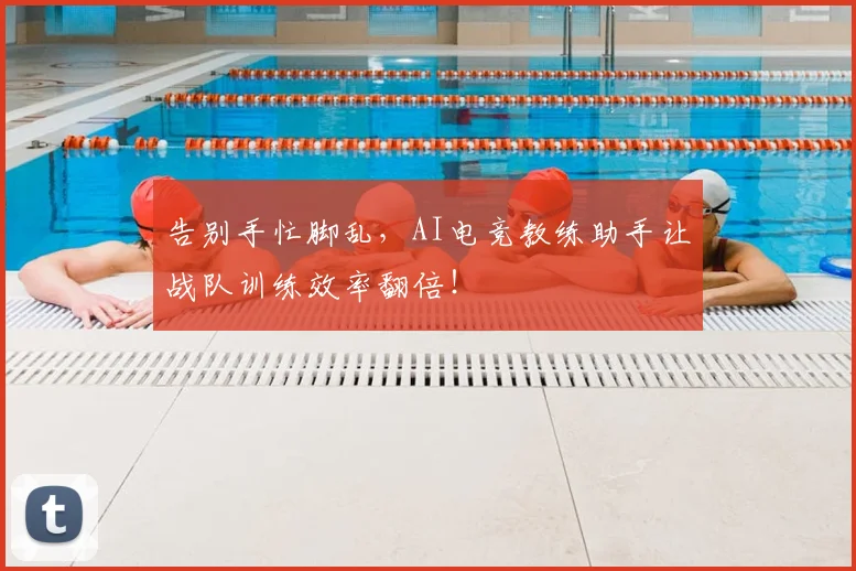 告别手忙脚乱，AI电竞教练助手让战队训练效率翻倍！